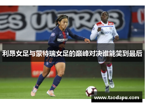 利昂女足与蒙特瑞女足的巅峰对决谁能笑到最后