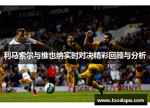 利马索尔与维也纳实时对决精彩回顾与分析