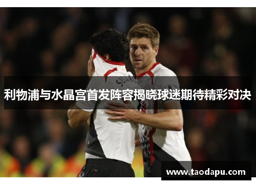 利物浦与水晶宫首发阵容揭晓球迷期待精彩对决