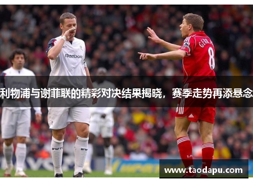 利物浦与谢菲联的精彩对决结果揭晓，赛季走势再添悬念