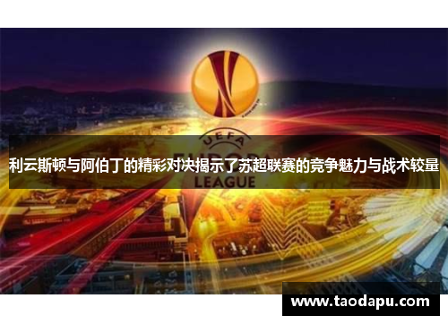 利云斯顿与阿伯丁的精彩对决揭示了苏超联赛的竞争魅力与战术较量