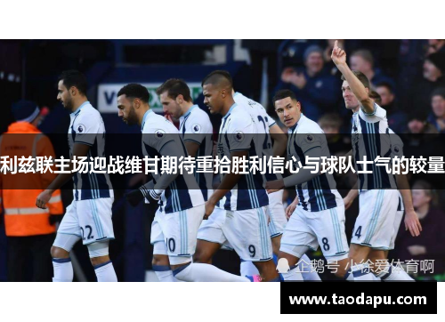 利兹联主场迎战维甘期待重拾胜利信心与球队士气的较量