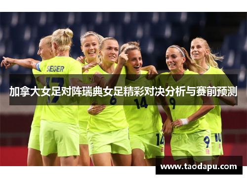 加拿大女足对阵瑞典女足精彩对决分析与赛前预测