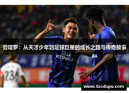 劳塔罗：从天才少年到足球巨星的成长之路与传奇故事