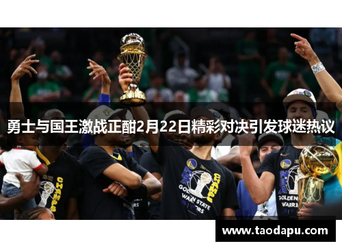 勇士与国王激战正酣2月22日精彩对决引发球迷热议