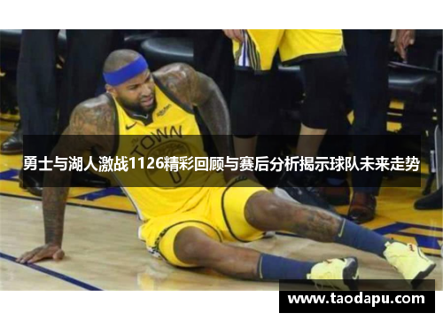 勇士与湖人激战1126精彩回顾与赛后分析揭示球队未来走势