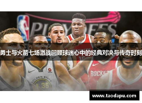 勇士与火箭七场激战回顾球迷心中的经典对决与传奇时刻