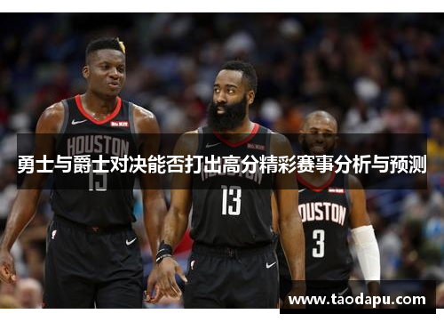 勇士与爵士对决能否打出高分精彩赛事分析与预测