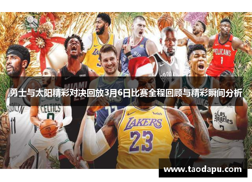 勇士与太阳精彩对决回放3月6日比赛全程回顾与精彩瞬间分析
