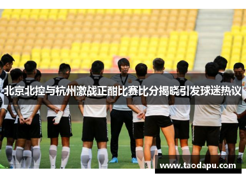 北京北控与杭州激战正酣比赛比分揭晓引发球迷热议