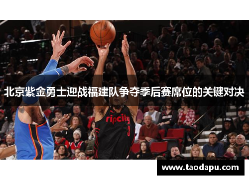 北京紫金勇士迎战福建队争夺季后赛席位的关键对决