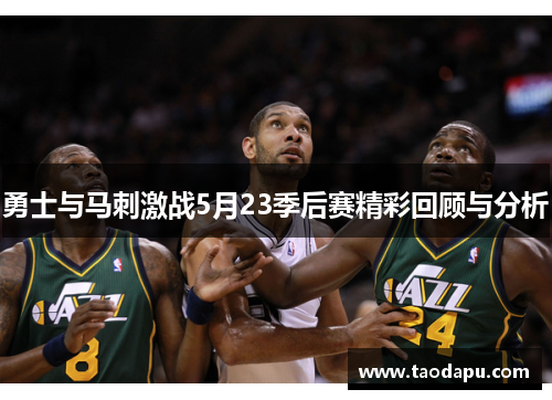 勇士与马刺激战5月23季后赛精彩回顾与分析