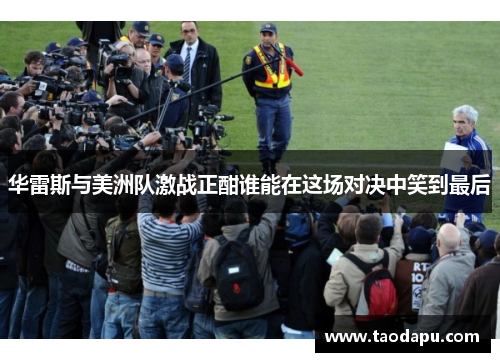 华雷斯与美洲队激战正酣谁能在这场对决中笑到最后
