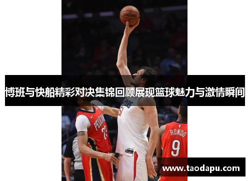 博班与快船精彩对决集锦回顾展现篮球魅力与激情瞬间