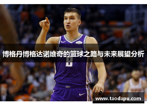博格丹博格达诺维奇的篮球之路与未来展望分析