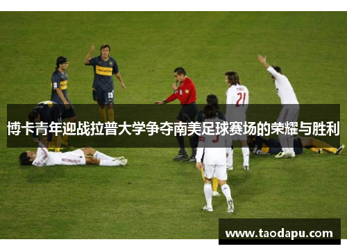 博卡青年迎战拉普大学争夺南美足球赛场的荣耀与胜利