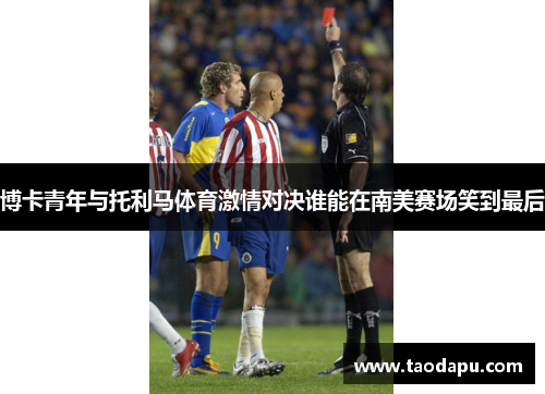 博卡青年与托利马体育激情对决谁能在南美赛场笑到最后