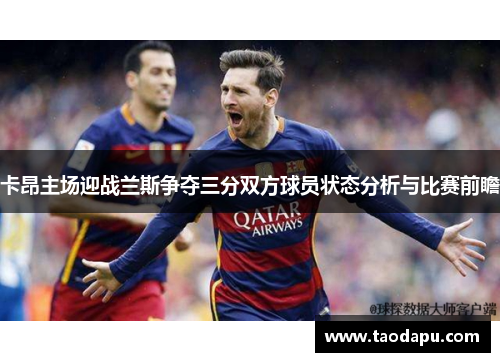 卡昂主场迎战兰斯争夺三分双方球员状态分析与比赛前瞻