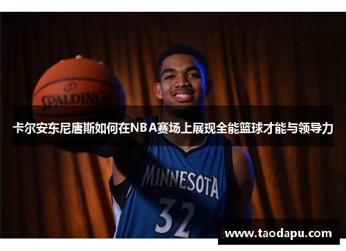 卡尔安东尼唐斯如何在NBA赛场上展现全能篮球才能与领导力