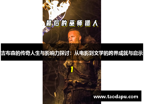 吉布森的传奇人生与影响力探讨：从电影到文学的跨界成就与启示