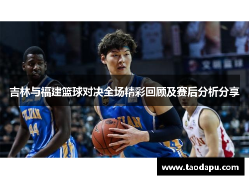 吉林与福建篮球对决全场精彩回顾及赛后分析分享