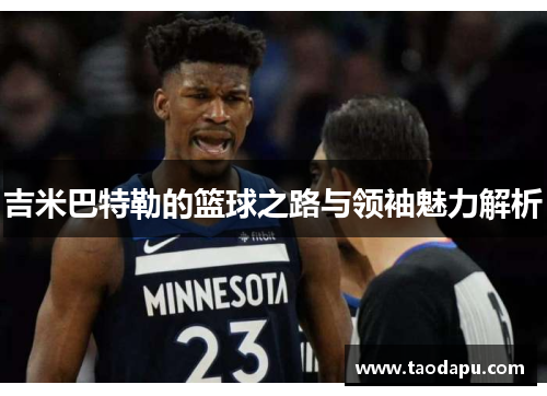 吉米巴特勒的篮球之路与领袖魅力解析