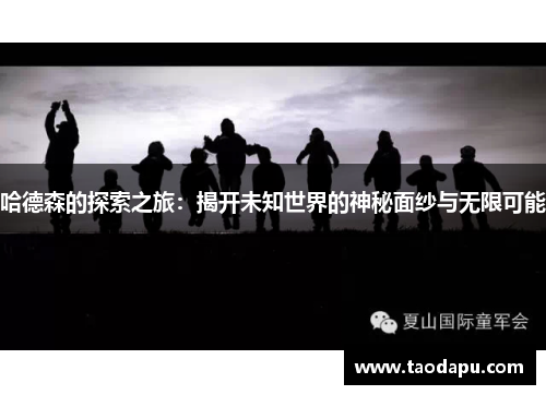 哈德森的探索之旅：揭开未知世界的神秘面纱与无限可能