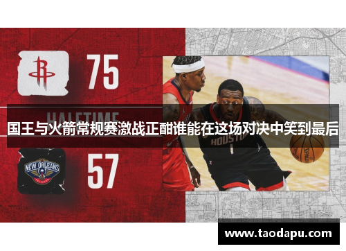 国王与火箭常规赛激战正酣谁能在这场对决中笑到最后