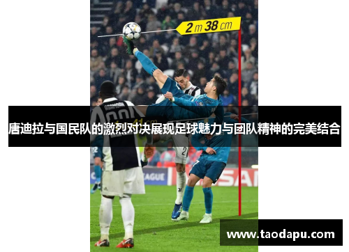 唐迪拉与国民队的激烈对决展现足球魅力与团队精神的完美结合