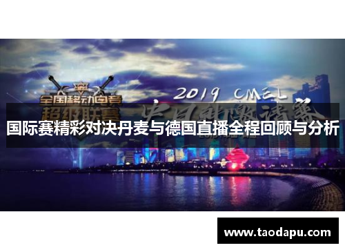 国际赛精彩对决丹麦与德国直播全程回顾与分析