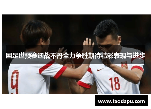 国足世预赛迎战不丹全力争胜期待精彩表现与进步