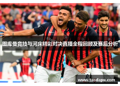 图库曼竞技与河床精彩对决直播全程回顾及赛后分析
