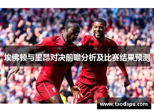 埃佛顿与里昂对决前瞻分析及比赛结果预测