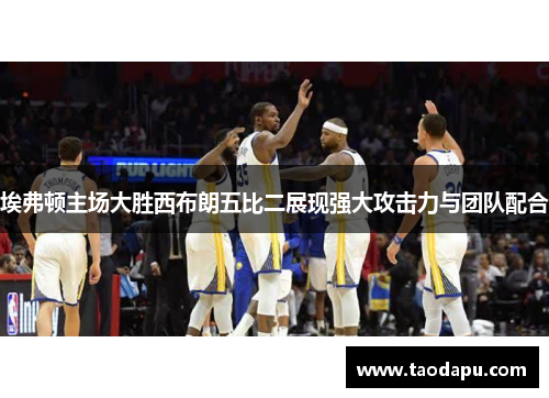 埃弗顿主场大胜西布朗五比二展现强大攻击力与团队配合
