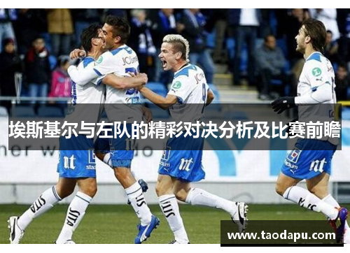 埃斯基尔与左队的精彩对决分析及比赛前瞻