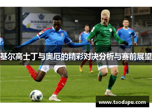 基尔高士丁与奥厄的精彩对决分析与赛前展望
