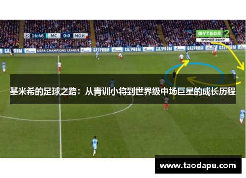 基米希的足球之路：从青训小将到世界级中场巨星的成长历程