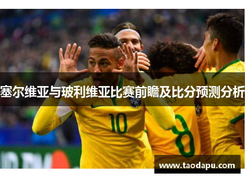 塞尔维亚与玻利维亚比赛前瞻及比分预测分析