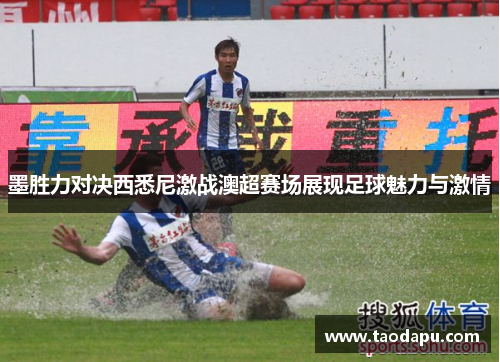墨胜力对决西悉尼激战澳超赛场展现足球魅力与激情
