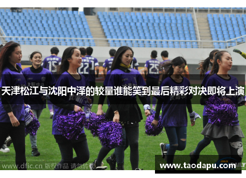 天津松江与沈阳中泽的较量谁能笑到最后精彩对决即将上演