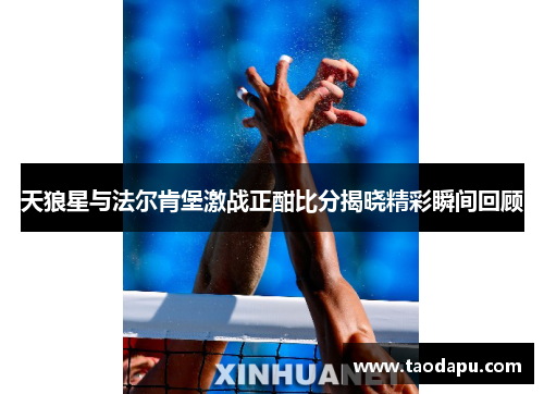 天狼星与法尔肯堡激战正酣比分揭晓精彩瞬间回顾