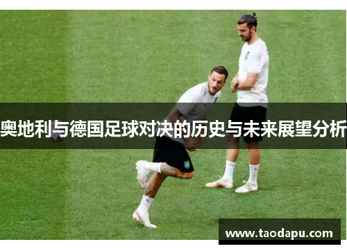 奥地利与德国足球对决的历史与未来展望分析