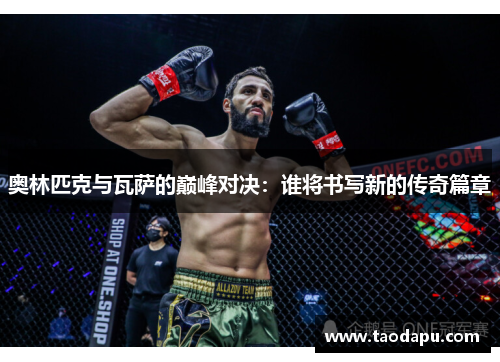 奥林匹克与瓦萨的巅峰对决：谁将书写新的传奇篇章