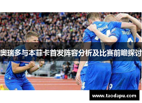 奥瑞多与本菲卡首发阵容分析及比赛前瞻探讨