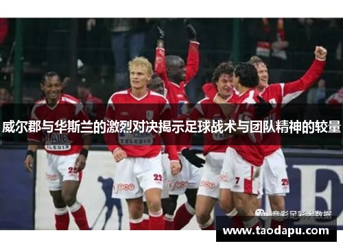 威尔郡与华斯兰的激烈对决揭示足球战术与团队精神的较量