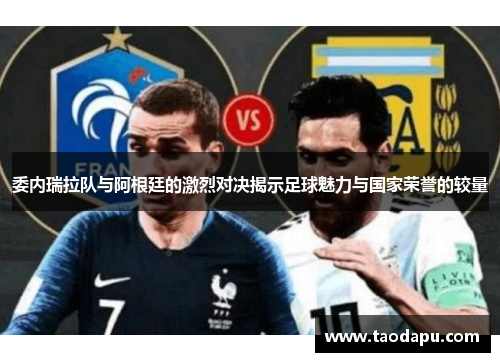 委内瑞拉队与阿根廷的激烈对决揭示足球魅力与国家荣誉的较量