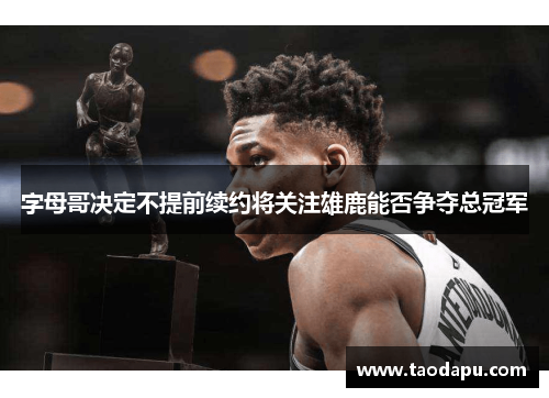 字母哥决定不提前续约将关注雄鹿能否争夺总冠军