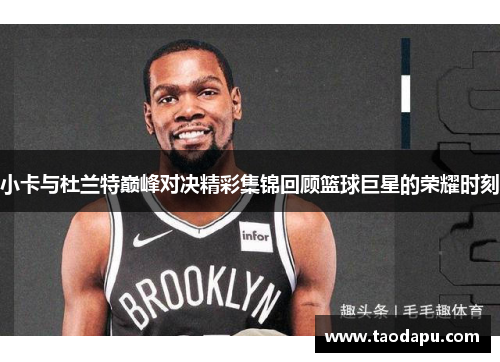 小卡与杜兰特巅峰对决精彩集锦回顾篮球巨星的荣耀时刻