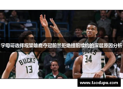 字母哥选择观望雄鹿夺冠前景拒绝提前续约的深层原因分析