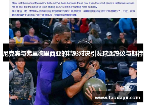 尼克宾与弗里德里西亚的精彩对决引发球迷热议与期待